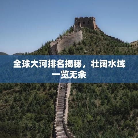 全球大河排名揭秘，壮阔水域一览无余