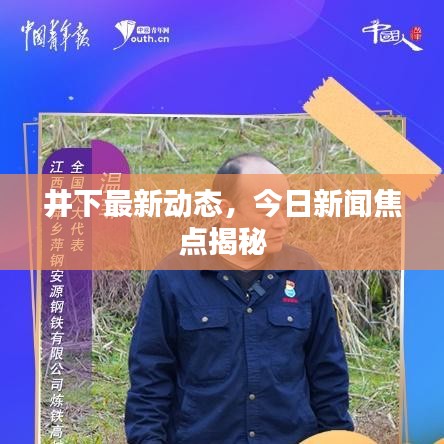 井下最新动态，今日新闻焦点揭秘