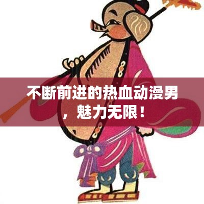 不断前进的热血动漫男,魅力无限!