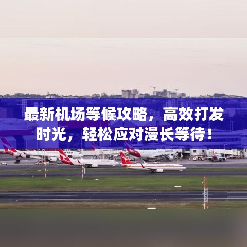 最新机场等候攻略，高效打发时光，轻松应对漫长等待！