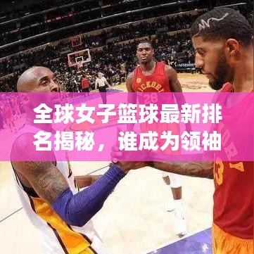 全球女子篮球最新排名揭秘,谁成为领袖级球队?