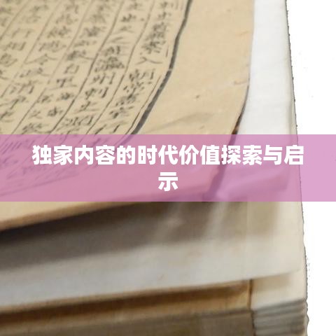 独家内容的时代价值探索与启示