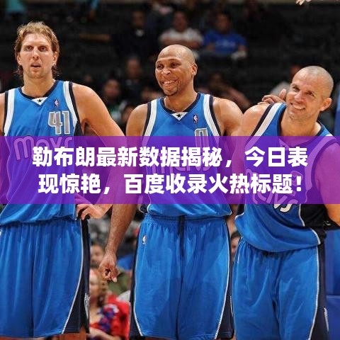 勒布朗最新数据揭秘,今日表现惊艳,百度收录火热标题!