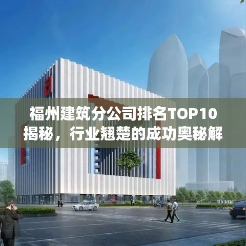 福州建筑分公司排名TOP10揭秘,行业翘楚的成功奥秘解读