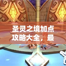 圣灵之境加点攻略大全，最新指南助你轻松掌握！