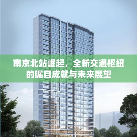 南京北站崛起，全新交通枢纽的瞩目成就与未来展望
