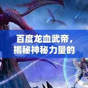 百度龙血武帝，揭秘神秘力量的传承与奥秘！
