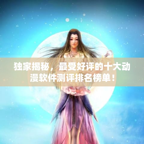 独家揭秘,最受好评的十大动漫软件测评排名榜单!