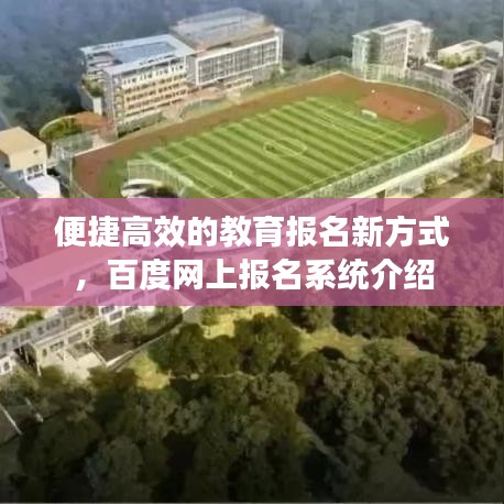 便捷高效的教育报名新方式,百度网上报名系统介绍