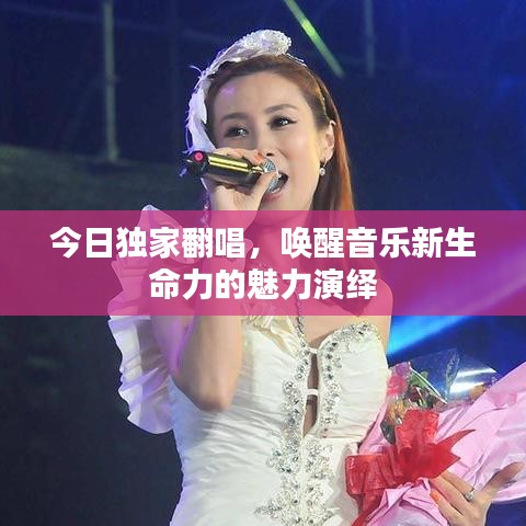 今日独家翻唱，唤醒音乐新生命力的魅力演绎