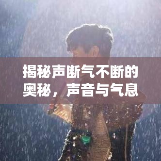 揭秘声断气不断的奥秘,声音与气息间的微妙联系探索
