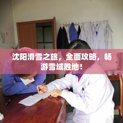 沈阳滑雪之旅,全面攻略,畅游雪域胜地!