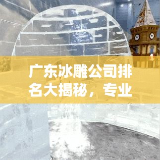 广东冰雕公司排名大揭秘，专业团队实力比拼，谁是行业佼佼者？
