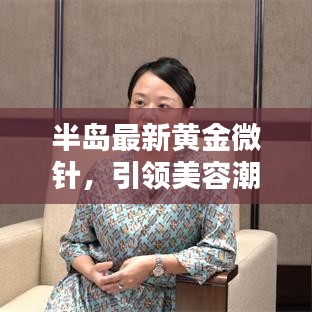 半岛最新黄金微针，引领美容潮流新选择