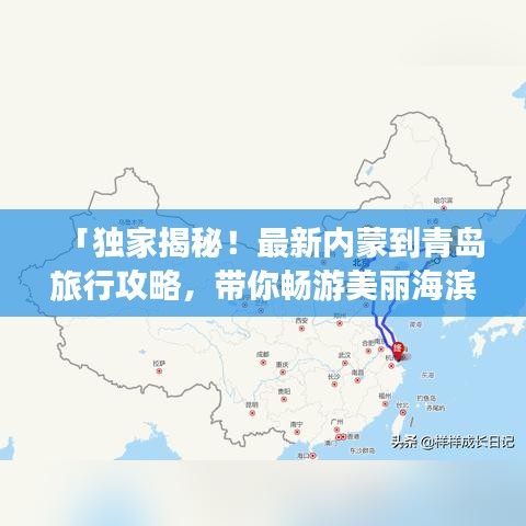 「独家揭秘！最新内蒙到青岛旅行攻略，带你畅游美丽海滨城市！」