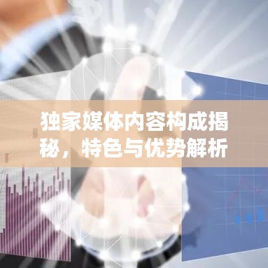 独家媒体内容构成揭秘，特色与优势解析