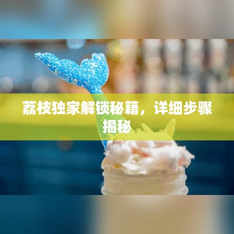 荔枝独家解锁秘籍,详细步骤揭秘