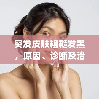 突发皮肤粗糙发黑，原因、诊断及治疗方案全解析