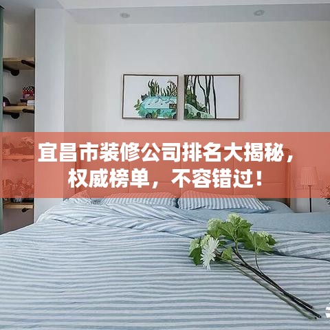 宜昌市装修公司排名大揭秘,权威榜单,不容错过!