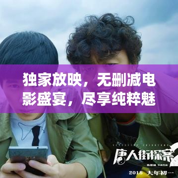 独家放映，无删减电影盛宴，尽享纯粹魅力！