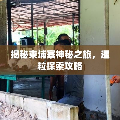 揭秘柬埔寨神秘之旅,暹粒探索攻略