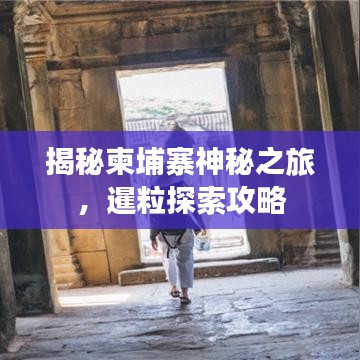 揭秘柬埔寨神秘之旅,暹粒探索攻略