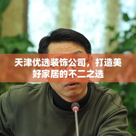 天津优选装饰公司，打造美好家居的不二之选