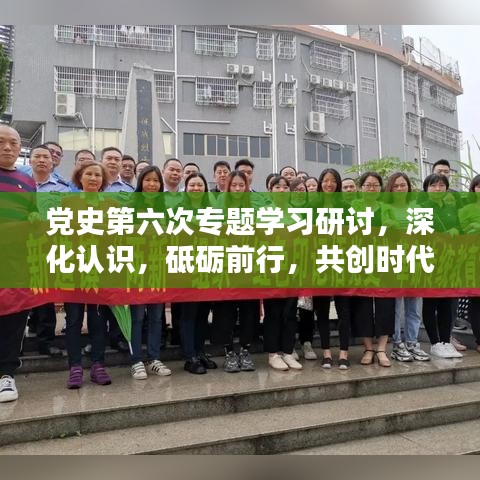 党史第六次专题学习研讨,深化认识,砥砺前行,共创时代辉煌