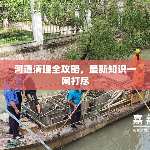 河道清理全攻略，最新知识一网打尽