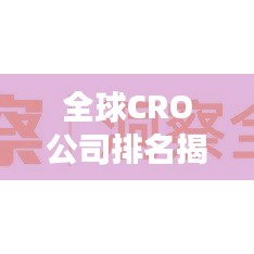 全球CRO公司排名揭秘，行业洞察与趋势分析