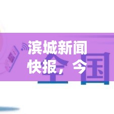 滨城新闻快报，今日最新消息汇总