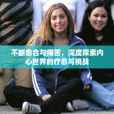 不断愈合与痛苦,深度探索内心世界的疗愈与挑战
