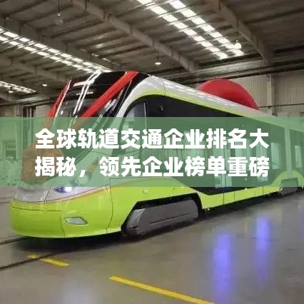 全球轨道交通企业排名大揭秘，领先企业榜单重磅出炉！