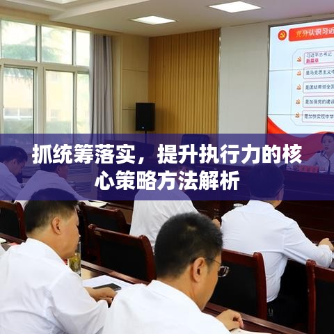 抓统筹落实，提升执行力的核心策略方法解析