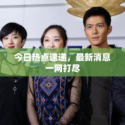 今日热点速递,最新消息一网打尽