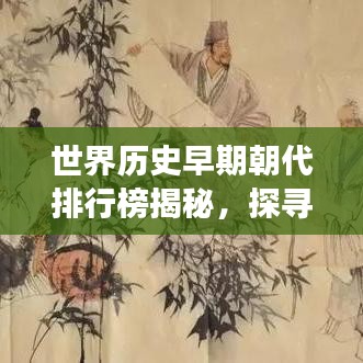 世界历史早期朝代排行榜揭秘，探寻古文明起源与发展之路