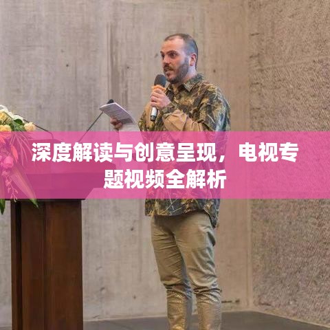 深度解读与创意呈现,电视专题视频全解析