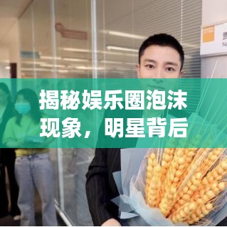 揭秘娱乐圈泡沫现象,明星背后的泡沫真相揭秘