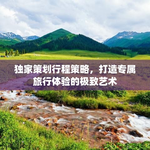 独家策划行程策略，打造专属旅行体验的极致艺术