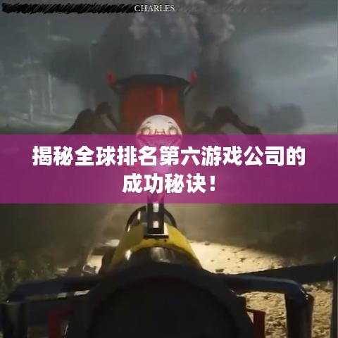 揭秘全球排名第六游戏公司的成功秘诀！