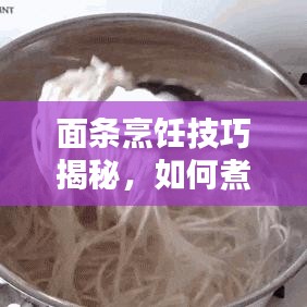 面条烹饪技巧揭秘,如何煮面条不断条?