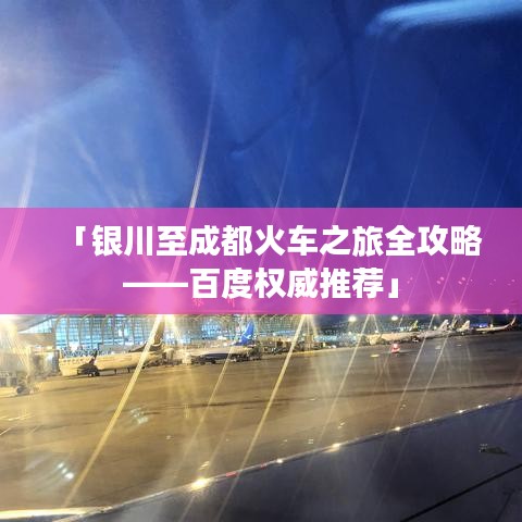 「银川至成都火车之旅全攻略——百度权威推荐」