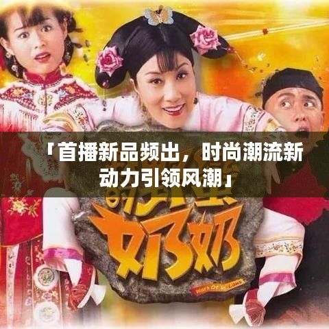 「首播新品频出,时尚潮流新动力引领风潮」