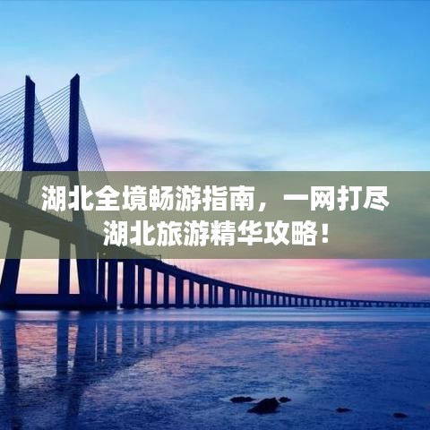 湖北全境畅游指南，一网打尽湖北旅游精华攻略！