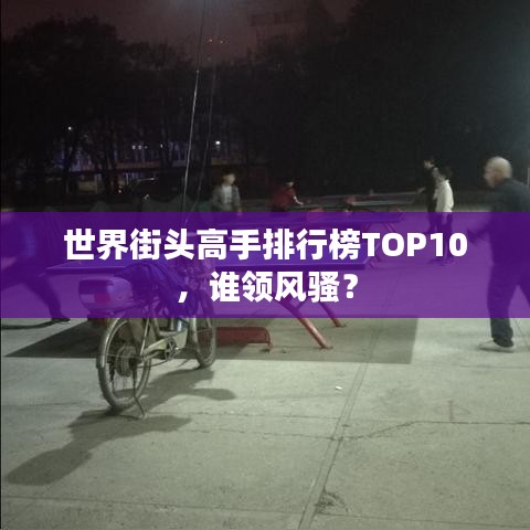 世界街头高手排行榜TOP10,谁领风骚?