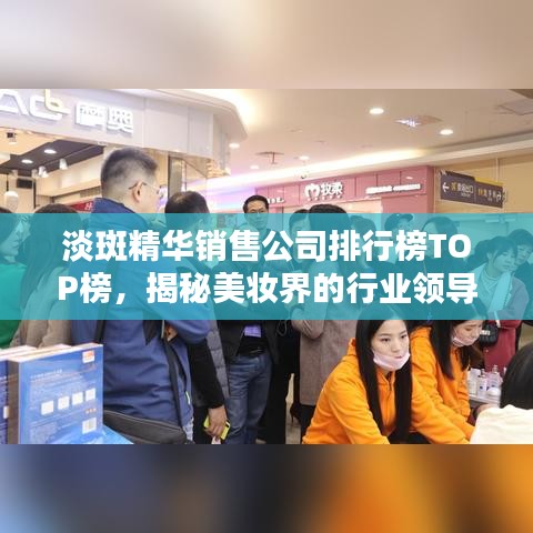 淡斑精华销售公司排行榜TOP榜，揭秘美妆界的行业领导者！