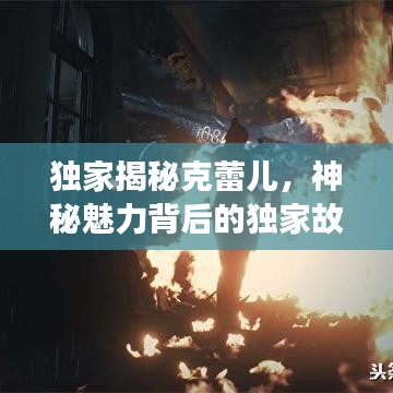 独家揭秘克蕾儿，神秘魅力背后的独家故事