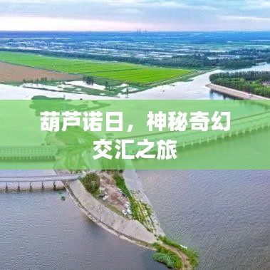 葫芦诺日,神秘奇幻交汇之旅