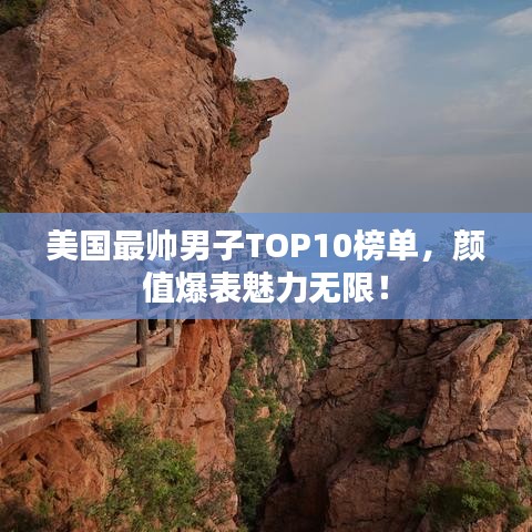 美国最帅男子TOP10榜单,颜值爆表魅力无限!