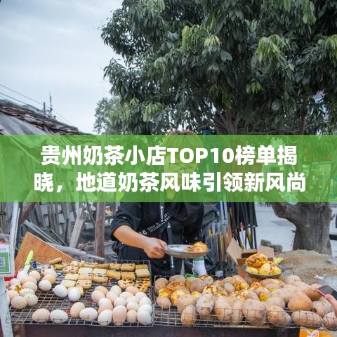 贵州奶茶小店TOP10榜单揭晓,地道奶茶风味引领新风尚